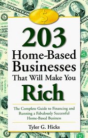 203 Home-Based Businesses That Will Make You Rich : The Complete Guide to Financing and Running a Fabulously Successful Home-Based Business