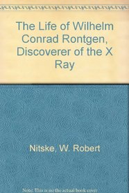 The life of Wilhelm Conrad Rontgen, discoverer of the X ray,