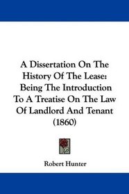 A Dissertation On The History Of The Lease: Being The Introduction To A Treatise On The Law Of Landlord And Tenant (1860)