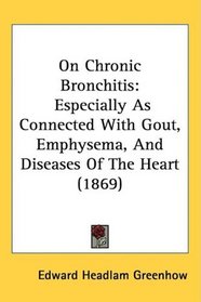 On Chronic Bronchitis: Especially As Connected With Gout, Emphysema, And Diseases Of The Heart (1869)