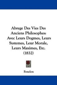 Abrege Des Vies Des Anciens Philosophes: Avec Leurs Dogmes, Leurs Systemes, Leur Morale, Leurs Maximes, Etc. (1832) (French Edition)