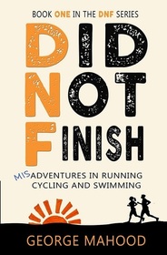 Did Not Finish: Misadventures in Running, Cycling and Swimming (DNF, Bk 1)