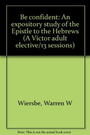 Be confident: An expository study of the Epistle to the Hebrews (A Victor adult elective/13 sessions)