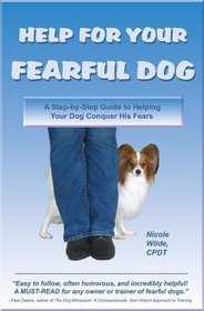 Help for Your Fearful Dog: A Step-by-Step Guide to Helping Your Dog Conquer His Fears