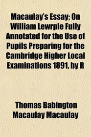 Macaulay's Essay; On William Lewrple Fully Annotated for the Use of Pupils Preparing for the Cambridge Higher Local Examinations 1891, by R