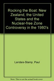 Rocking the Boat: New Zealand, the United States and the Nuclear-Free Zone Controversy in the 1980s