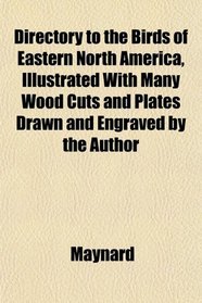 Directory to the Birds of Eastern North America, Illustrated With Many Wood Cuts and Plates Drawn and Engraved by the Author