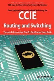 CCIE Cisco Certified Internetwork Expert Routing and Switching Certification Exam Preparation Course in a Book for Passing the CCIE Exam - The How To Pass on Your First Try Certification Study Guide