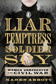 Liar, Temptress, Soldier, Spy: Women Undercover in the Civil War