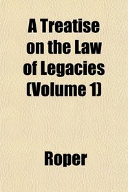 A Treatise on the Law of Legacies (Volume 1)