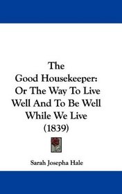 The Good Housekeeper: Or The Way To Live Well And To Be Well While We Live (1839)