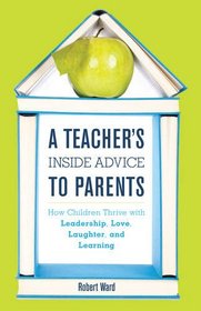 A Teacher's Inside Advice to Parents: How Children Thrive with Leadership, Love, Laughter, and Learning