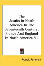 The Jesuits In North America In The Seventeenth Century: France And England In North America V2