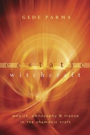 Ecstatic Witchcraft: Magick, Philosophy & Trance in the Shamanic Craft