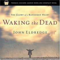 Waking the Dead : The Glory of a Heart Fully Alive