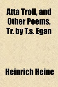 Atta Troll, and Other Poems, Tr. by T.s. Egan