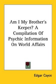 Am I My Brother's Keeper? A Compilation Of Psychic Information On World Affairs