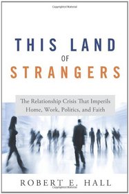 This Land of Strangers: The Relationship Crisis That Imperils Home, Work, Politics, and Faith