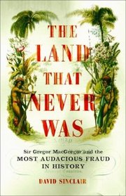 The Land That Never Was: Sir Gregor Macgregor and the Most Audacious Fraud in History