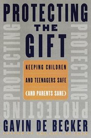 Protecting the Gift: Keeping Children and Teenagers Safe (And Parents Sane)