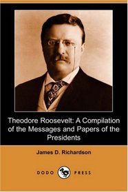 Theodore Roosevelt: A Compilation of the Messages and Papers of the Presidents (Dodo Press)