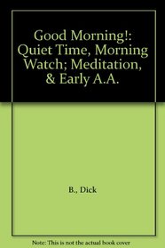 Good Morning!: Quiet Time, Morning Watch; Meditation, & Early A.A.