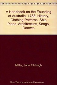 A Handbook on the Founding of Australia, 1788: History, Clothing Patterns, Ship Plans, Architecture, Songs, Dances