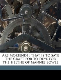 Ars moriendi: that is to saye the craft for to deye for the helthe of mannes sowle