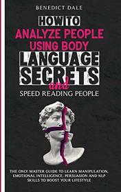 How to Analyze People Using Body Language Secrets and Speed-Reading People: The Only Master Guide to Learn Manipulation, Emotional Intelligence, Persuasion and NLP Skills to Boost Your Lifestyle