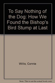 To Say Nothing of the Dog: How We Found the Bishop's Bird Stump at Last