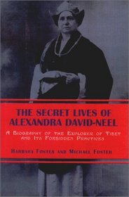 The Secret Lives of Alexandra David-Neel : A Biography of the Explorer of Tibet and Its Forbidden Practices