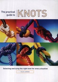 The Practical Guide to Knots: Selecting and Tying the Right Knot for Every Situation