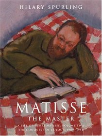 Matisse the Master : A Life of Henri Matisse: The Conquest of Colour, 1909-1954