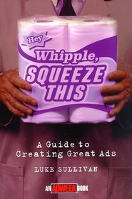 Hey, Whipple, Squeeze This: A Guide to Creating Great Ads (Adweek Magazine S.)