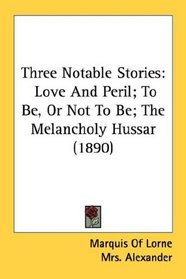 Three Notable Stories: Love And Peril; To Be, Or Not To Be; The Melancholy Hussar (1890)