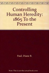 Controlling Human Heredity: 1865 To the Present