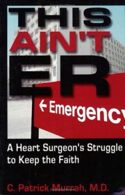 This Ain't E.R.: A Heart Surgeon's Struggle to Keep the Faith