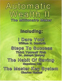 Automatic Wealth II: The Millionaire Maker - Including:The Master Key System,The Habit Of Saving,Steps To Success:Think  Yourself  Rich,I  Dare You! (Automatic Wealth)
