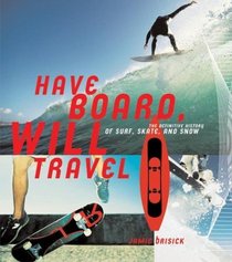 Have Board, Will Travel : The Definitive History of Surf, Skate, and Snow