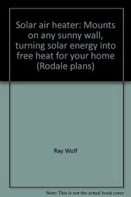 Solar air heater: Mounts on any sunny wall, turning solar energy into free heat for your home (Rodale plans)