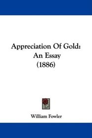 Appreciation Of Gold: An Essay (1886)
