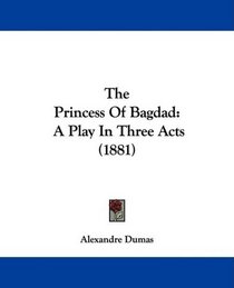 The Princess Of Bagdad: A Play In Three Acts (1881)