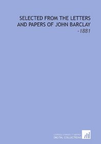 Selected From the Letters and Papers of John Barclay: -1881