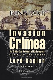 The Invasion of the Crimea: Its Origin and an Account of Its Progress down to the Death of Lord Raglan. Volume 1