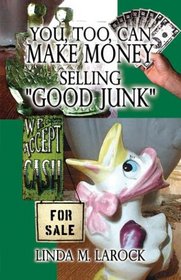 You, Too, Can Make Money Selling Good Junk: An Easy and Quick Guide to Starting a Business Selling 