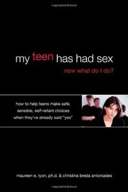 My Teen Has Had Sex, Now What Do I Do?: How to Help Teens Make Safe, Sensible, Self-Reliant Choices When They've Already Said 