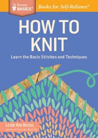 How to Knit: Learn the Basic Stitches and Techniques. A Storey Basics Title
