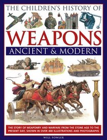 The Children's History Of Weapons: Ancient And Modern: The Story Of Weaponry And Warfare From The Stone Age To The Present Day, Shown In Over 400 Illustrations And Photographs