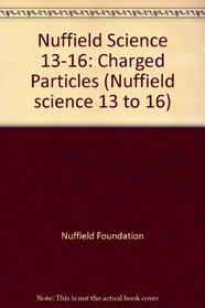 Nuffield Science 13-16: Charged Particles (Nuffield science 13 to 16)