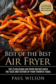 Best of the Best Air Fryer: Top 25 Delicious Air Fryer Recipes With The Taste And Texture Of Your Favorite Foods